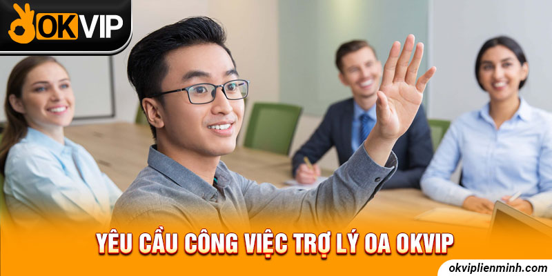  Yêu cầu công việc trợ lý OA OKVIP