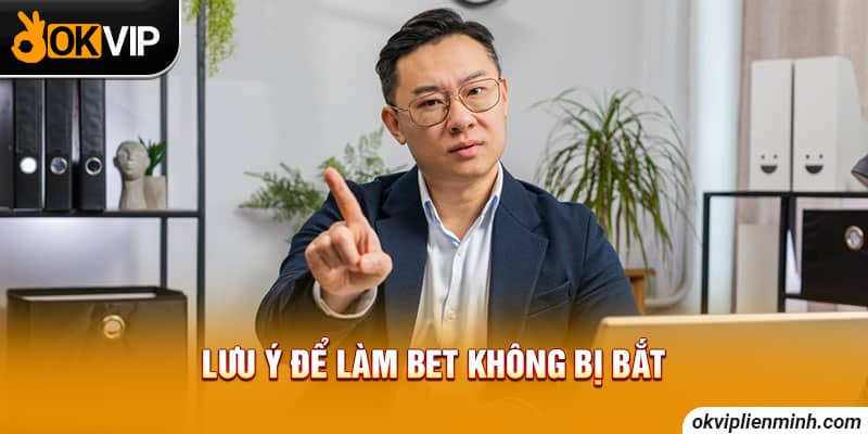 Lưu ý để làm bet không bị bắt