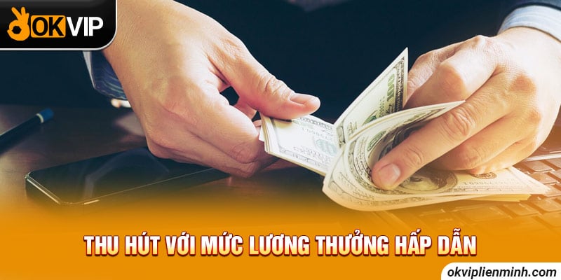 Thu hút với mức lương thưởng hấp dẫn