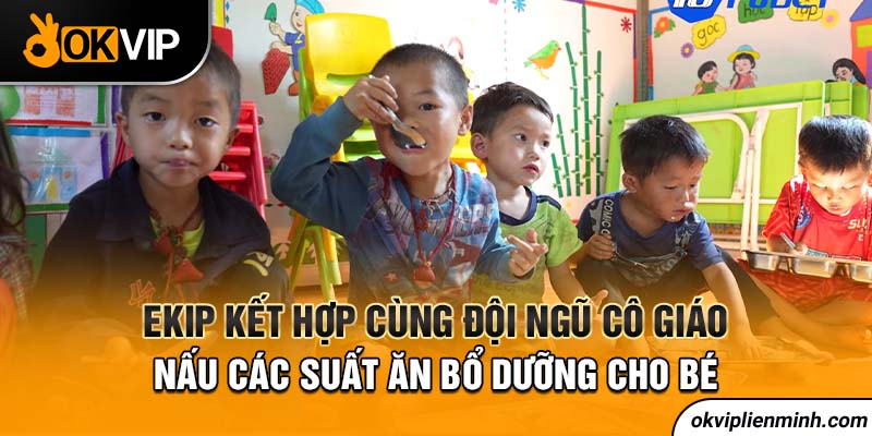 Ekip kết hợp cùng đội ngũ cô giáo nấu các suất ăn bổ dưỡng cho bé