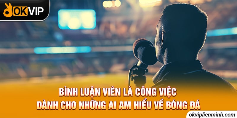Bình luận viên là công việc dành cho những ai am hiểu về bóng đá