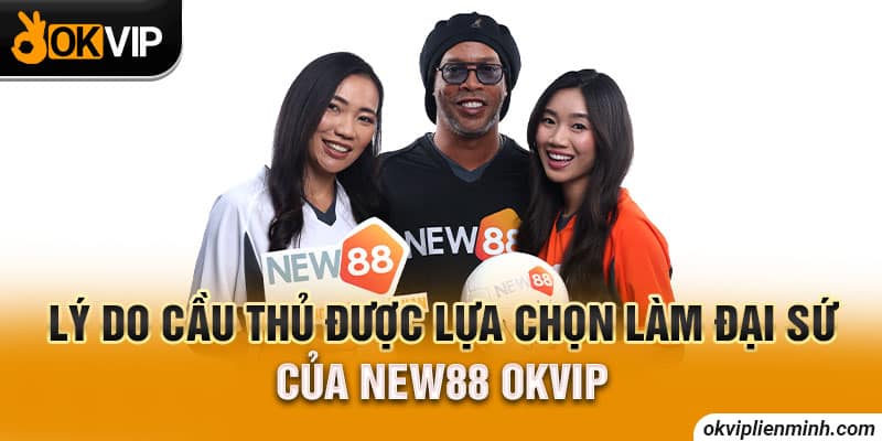 Lý do cầu thủ được lựa chọn làm đại sứ của NEW88 OKVIP