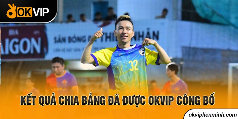 Kết quả chia bảng đã được OKVIP công bố